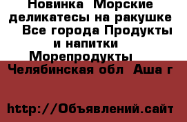 Новинка! Морские деликатесы на ракушке! - Все города Продукты и напитки » Морепродукты   . Челябинская обл.,Аша г.